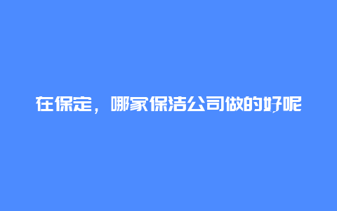 在保定，哪家保洁公司做的好呢