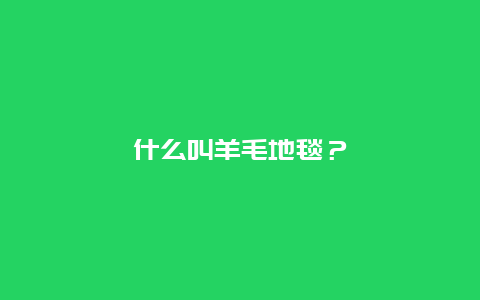 什么叫羊毛地毯？