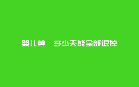 婴儿黄疸多少天能全部退掉