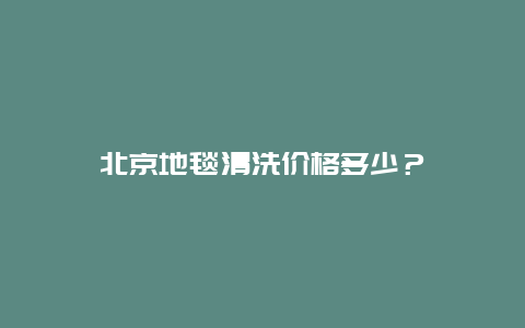 北京地毯清洗价格多少？