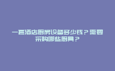 一套酒店厨房设备多少钱？需要采购哪些厨具？