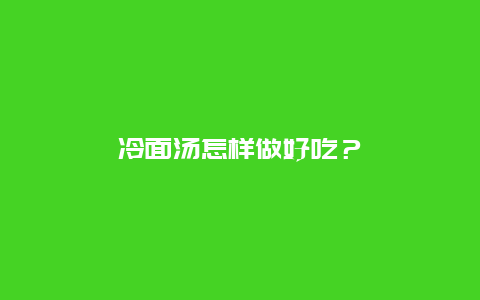 冷面汤怎样做好吃？