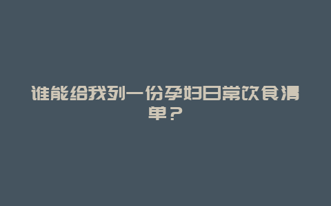 谁能给我列一份孕妇日常饮食清单？