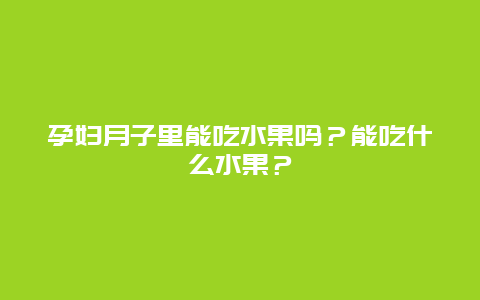 孕妇月子里能吃水果吗？能吃什么水果？