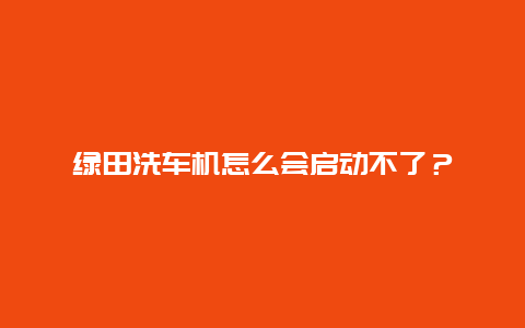 绿田洗车机怎么会启动不了？