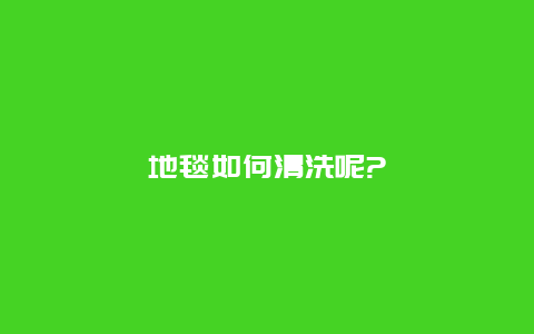 地毯如何清洗呢?