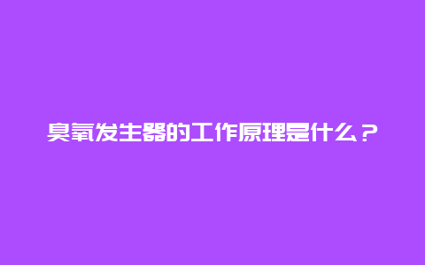 臭氧发生器的工作原理是什么？