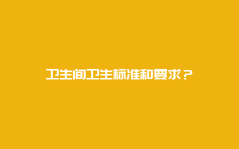 卫生间卫生标准和要求？_http://www.365jiazheng.com_保洁卫生_第1张