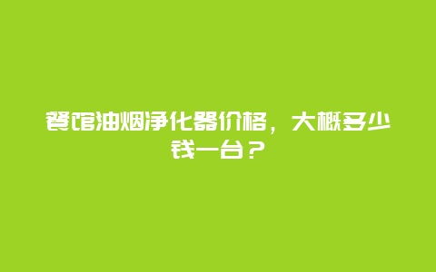 餐馆油烟净化器价格，大概多少钱一台？