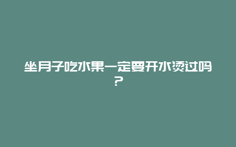 坐月子吃水果一定要开水烫过吗？