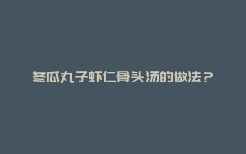 冬瓜丸子虾仁骨头汤的做法？