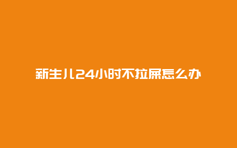 新生儿24小时不拉屎怎么办