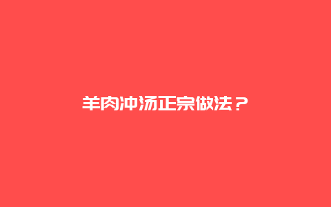 羊肉冲汤正宗做法？