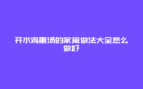 开水鸡蛋汤的家常做法大全怎么做好