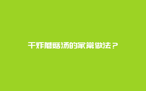 干炸蘑菇汤的家常做法？