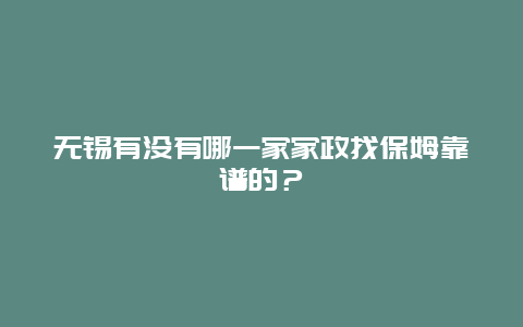 无锡有没有哪一家家政找保姆靠谱的？