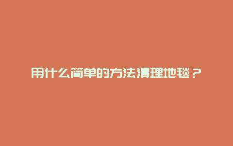 用什么简单的方法清理地毯？