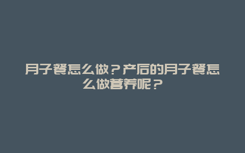 月子餐怎么做？产后的月子餐怎么做营养呢？