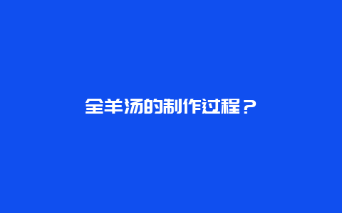 全羊汤的制作过程？