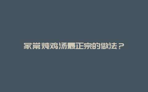 家常炖鸡汤最正宗的做法？