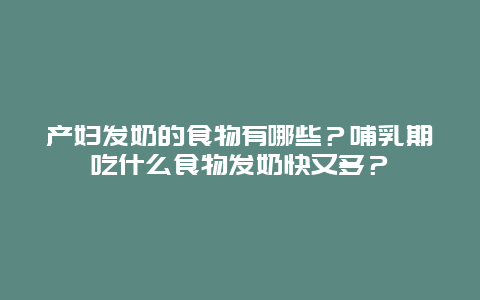 产妇发奶的食物有哪些？哺乳期吃什么食物发奶快又多？