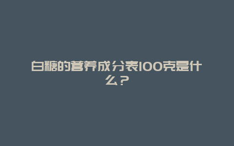 白糖的营养成分表100克是什么？