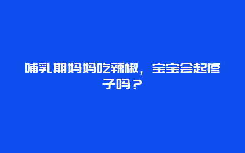 哺乳期妈妈吃辣椒，宝宝会起疹子吗？