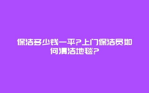 保洁多少钱一平?上门保洁员如何清洁地毯?