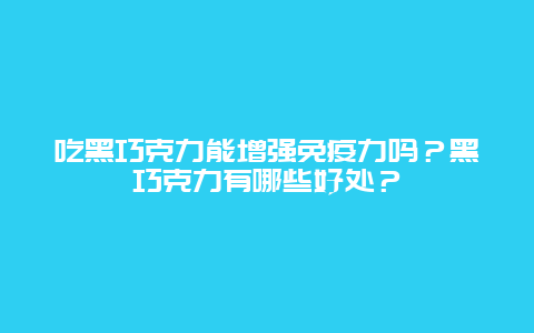 吃黑巧克力能增强免疫力吗？黑巧克力有哪些好处？