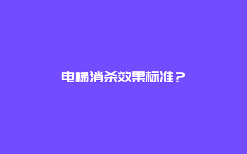 电梯消杀效果标准？