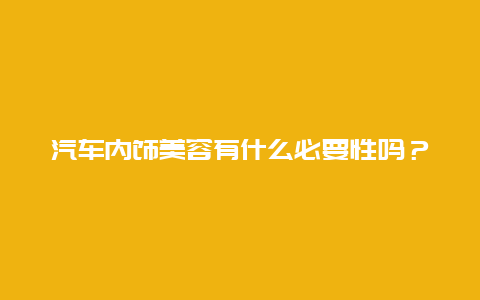 汽车内饰美容有什么必要性吗？