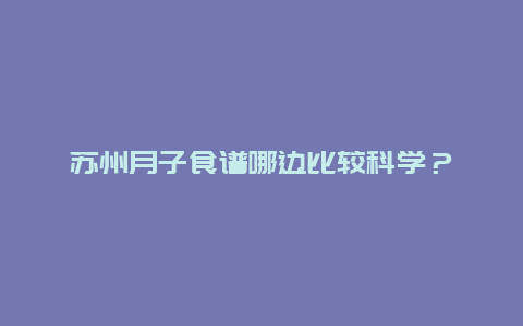 苏州月子食谱哪边比较科学？