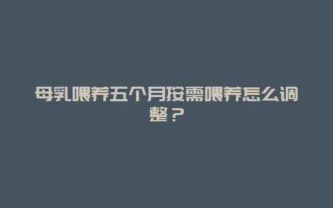 母乳喂养五个月按需喂养怎么调整？