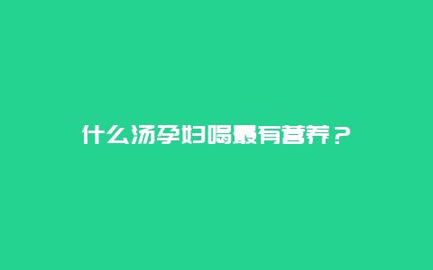 什么汤孕妇喝最有营养？