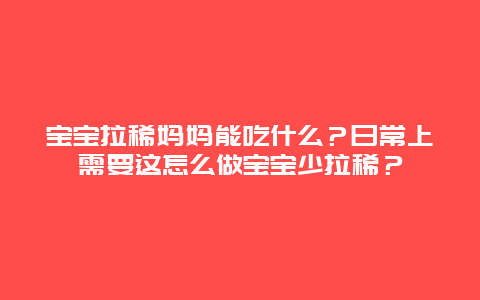 宝宝拉稀妈妈能吃什么？日常上需要这怎么做宝宝少拉稀？