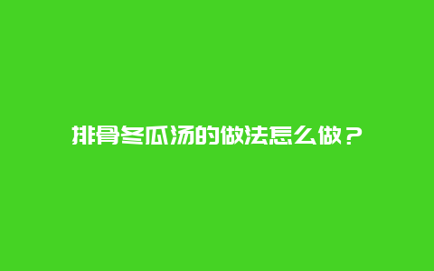 排骨冬瓜汤的做法怎么做？