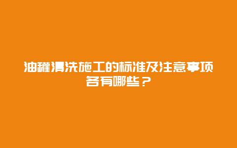 油罐清洗施工的标准及注意事项各有哪些？