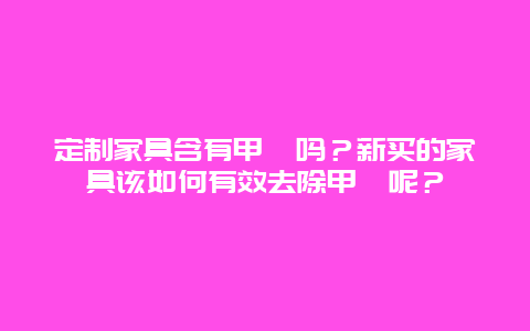 定制家具含有甲醛吗？新买的家具该如何有效去除甲醛呢？