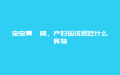 宝宝黄疸高，产妇应该忌吃什么食物