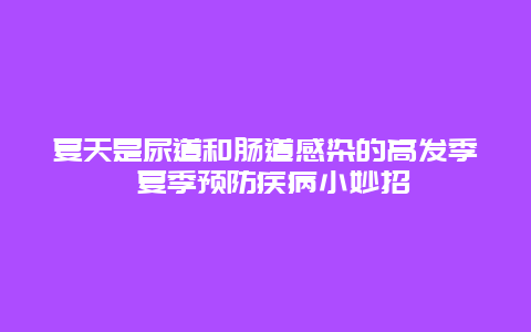 夏天是尿道和肠道感染的高发季 夏季预防疾病小妙招