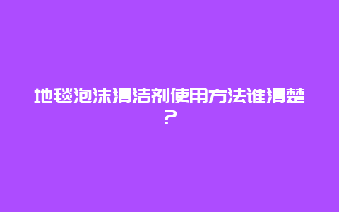 地毯泡沫清洁剂使用方法谁清楚？