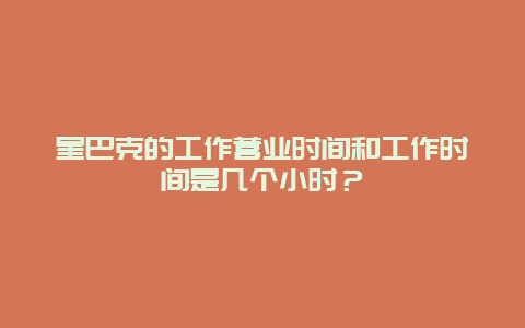 星巴克的工作营业时间和工作时间是几个小时？