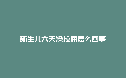 新生儿六天没拉屎怎么回事