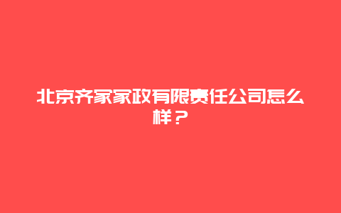 北京齐家家政有限责任公司怎么样？