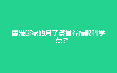 香港哪家的月子餐营养搭配科学一点？