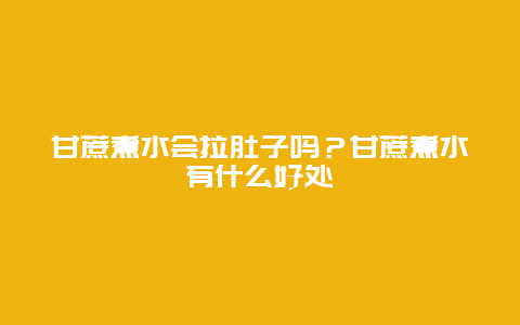 甘蔗煮水会拉肚子吗？甘蔗煮水有什么好处