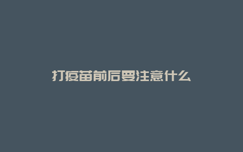 打疫苗前后要注意什么