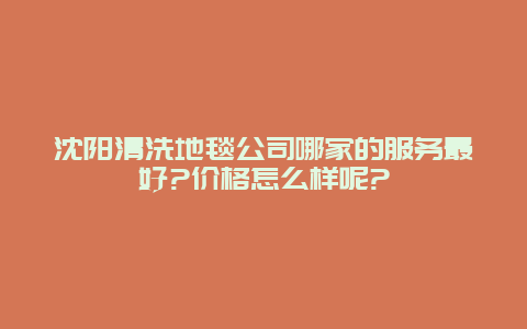 沈阳清洗地毯公司哪家的服务最好?价格怎么样呢?