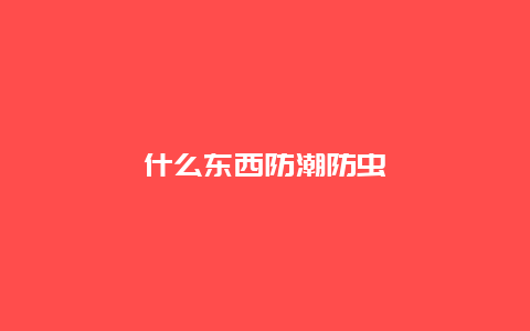 什么东西防潮防虫