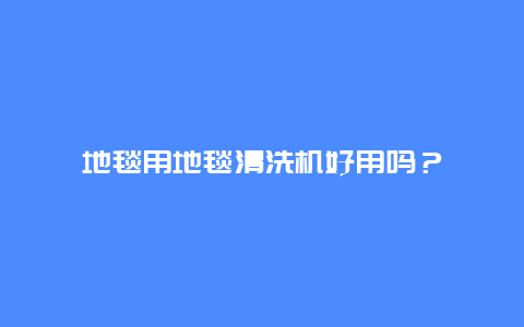 地毯用地毯清洗机好用吗？